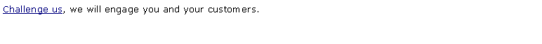 Text Box: Challenge us, we will engage you and your customers.