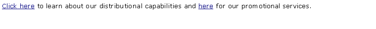 Text Box: Click here to learn about our distributional capabilities and here for our promotional services. 